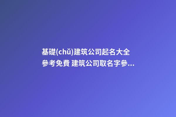 基礎(chǔ)建筑公司起名大全參考免費 建筑公司取名字參考大全-第1張-公司起名-玄機(jī)派